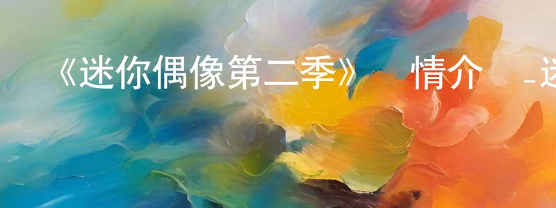 巴朋的個人主頁,《迷你偶像第二季》詳情介紹_迷你偶像第二季已完結在線觀看_迷你偶像第二季迅雷下載_日漫